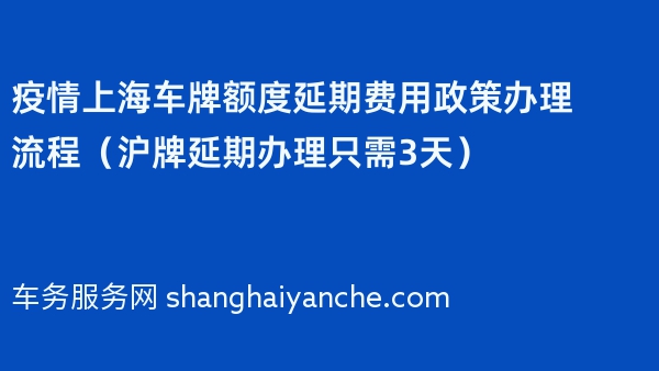 疫情上海车牌额度延期费用政策办理流程（沪牌延期办理只需3天）