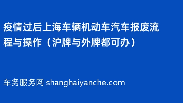 疫情过后上海车辆机动车汽车报废流程与操作（沪牌与外牌都可办）