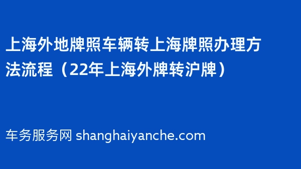 上海外地牌照车辆转上海牌照办理方法流程（22年上海外牌转沪牌）