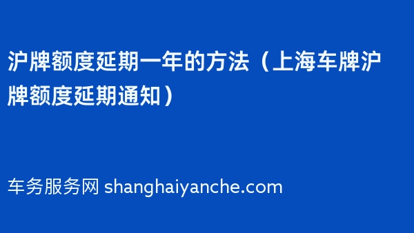 沪牌额度延期一年的方法（上海车牌沪牌额度延期通知）