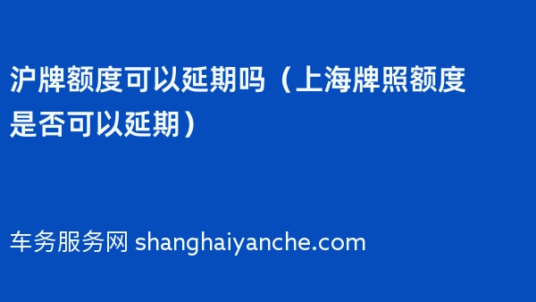 沪牌额度可以延期吗（上海牌照额度是否可以延期）