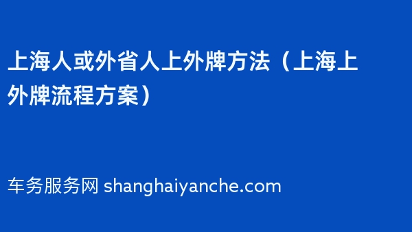 2024年上海人或外省人上外牌方法（上海上外牌流程方案）