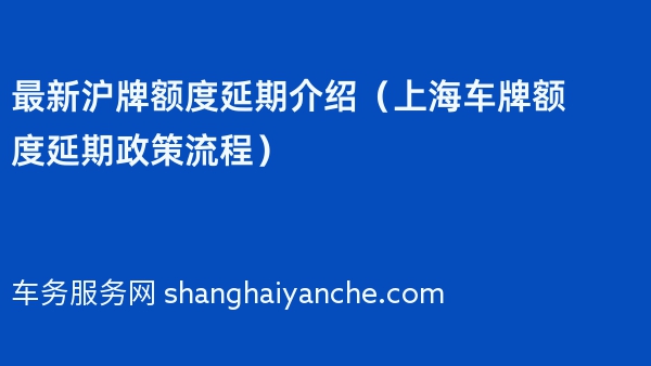 2024年最新沪牌额度延期介绍（上海车牌额度延期政策流程）