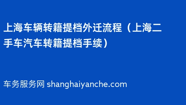 上海车辆转籍提档外迁流程（上海二手车汽车转籍提档手续）