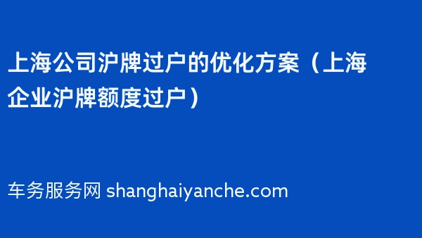 上海公司沪牌过户的优化方案（上海企业沪牌额度过户）