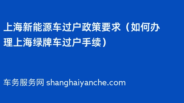 2024年上海新能源车过户政策要求（如何办理上海绿牌车过户手续）