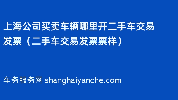 上海公司买卖车辆哪里开二手车交易发票（二手车交易发票票样）