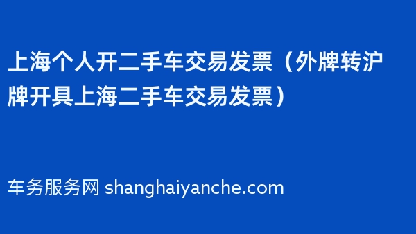 上海个人开二手车交易发票（外牌转沪牌开具上海二手车交易发票）