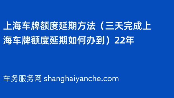 上海车牌额度延期方法（三天完成上海车牌额度延期如何办到）22年