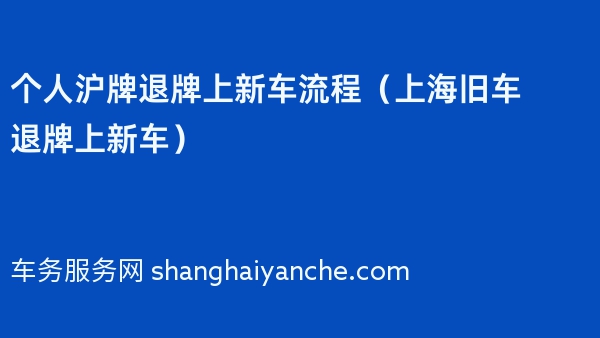 个人沪牌退牌上新车流程（2024年上海旧车退牌上新车）