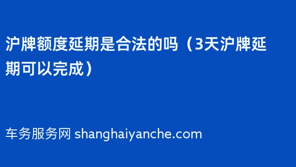 沪牌额度延期是合法的吗（3天沪牌延期可以完成2024年）