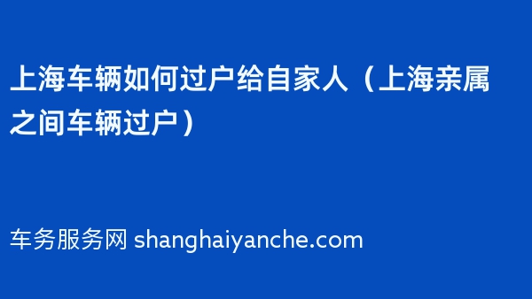 上海车辆如何过户给自家人（上海亲属之间车辆过户）