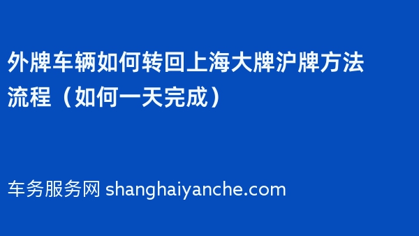 2024年外牌车辆如何转回上海大牌沪牌方法流程（如何一天完成）