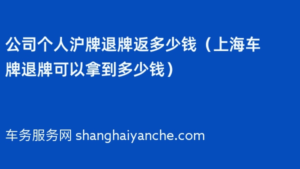 公司个人沪牌退牌返多少钱（2024年上海车牌退牌可以拿到多少钱）