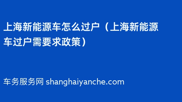 上海新能源车怎么过户（2024年上海新能源车过户需要求政策）