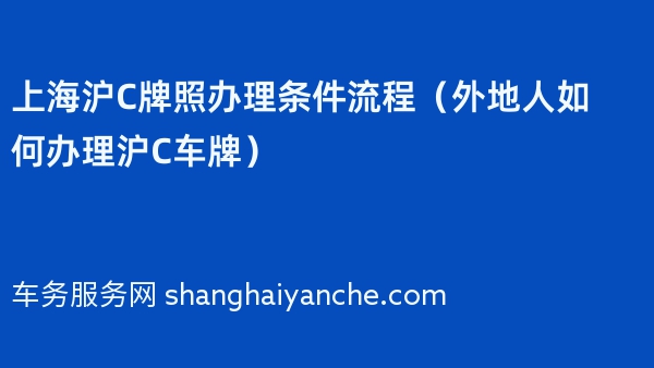 上海沪C牌照办理条件流程（外地人如何办理沪C车牌）2024年