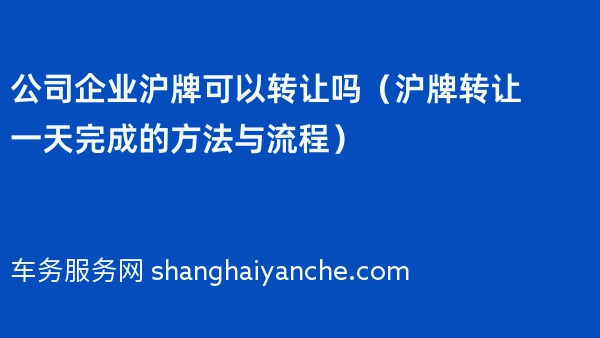 公司企业沪牌可以转让吗（沪牌转让一天完成的方法与流程）