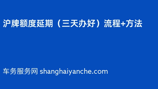 沪牌额度延期（三天办好）流程+方法