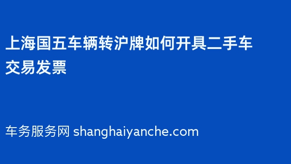 上海国五车辆转沪牌如何开具二手车交易发票