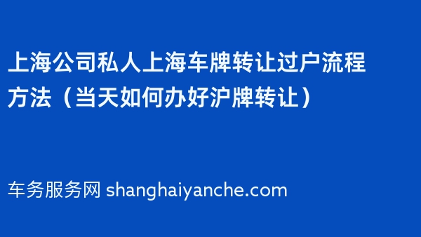 上海公司私人上海车牌转让过户流程方法（当天如何办好沪牌转让）
