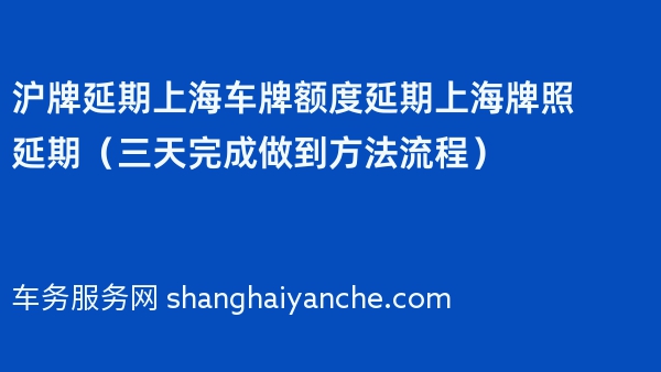 沪牌延期上海车牌额度延期上海牌照延期（三天完成做到方法流程）