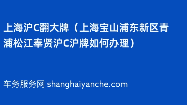 上海沪C翻大牌（上海宝山浦东新区青浦松江奉贤沪C沪牌如何办理）