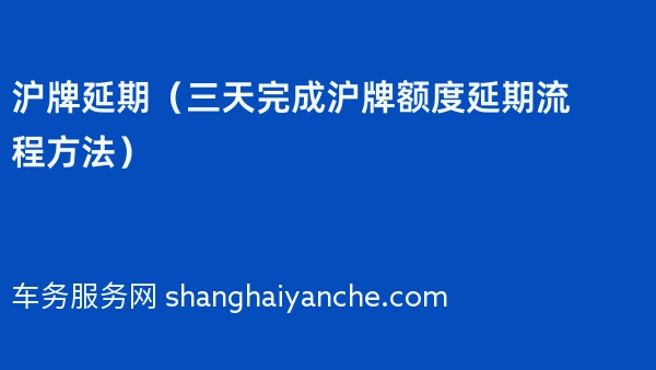 沪牌延期（三天完成沪牌额度延期流程方法）