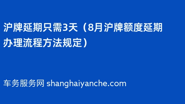 沪牌延期只需3天（2024年8月沪牌额度延期办理流程方法规定）