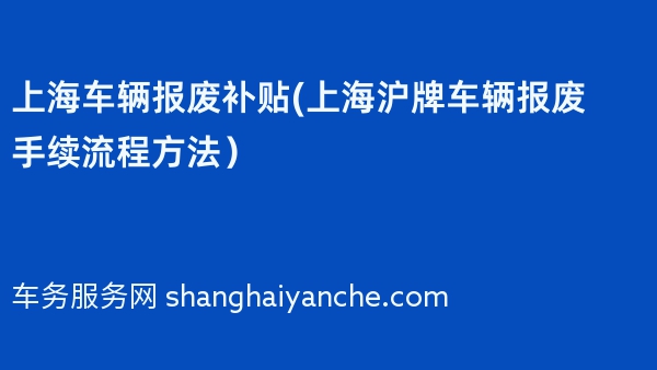 2024年上海车辆报废补贴(上海沪牌车辆报废手续流程方法）