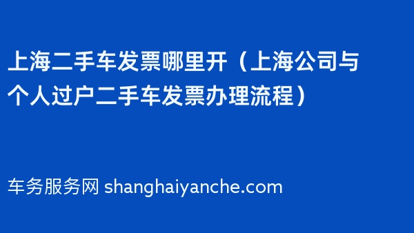 上海二手车发票哪里开（上海公司与个人过户二手车发票办理流程）