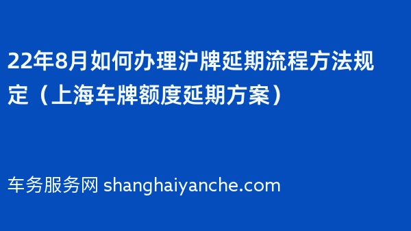 22年8月如何办理沪牌延期流程方法规定（上海车牌额度延期方案）