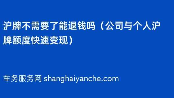 沪牌不需要了能退钱吗（2024年公司与个人沪牌额度快速变现）