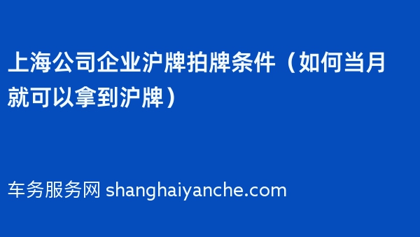上海公司企业沪牌拍牌条件（如何当月就可以拿到沪牌）