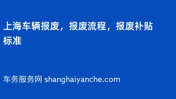上海车辆报废，报废流程，报废补贴标准