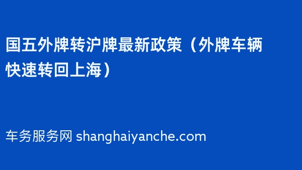 国五外牌转沪牌最新政策（外牌车辆快速转回上海）