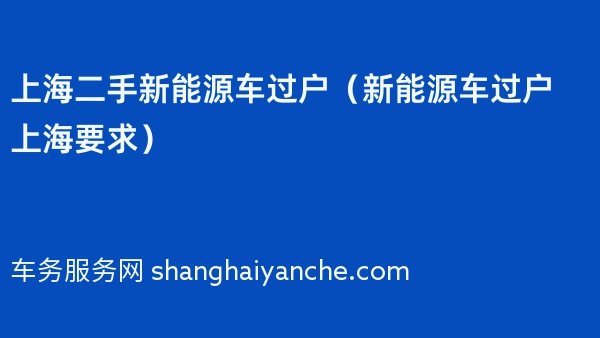 上海二手新能源车过户（新能源车过户上海要求）