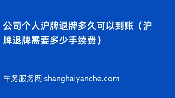 公司个人沪牌退牌多久可以到账（沪牌退牌需要多少手续费）