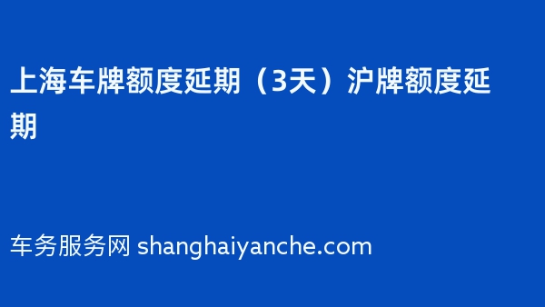 2024年上海车牌额度延期（3天）沪牌额度延期