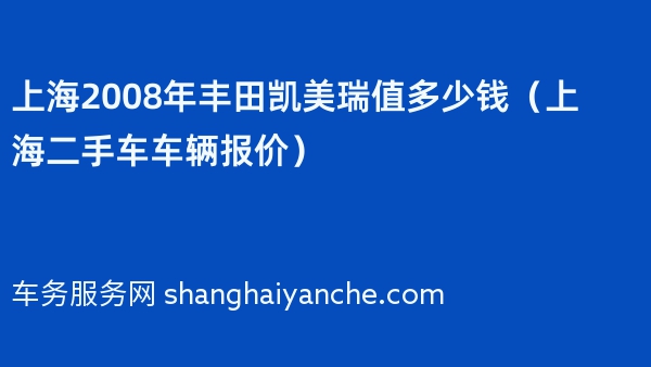 上海2008年丰田凯美瑞值多少钱（上海二手车车辆报价）