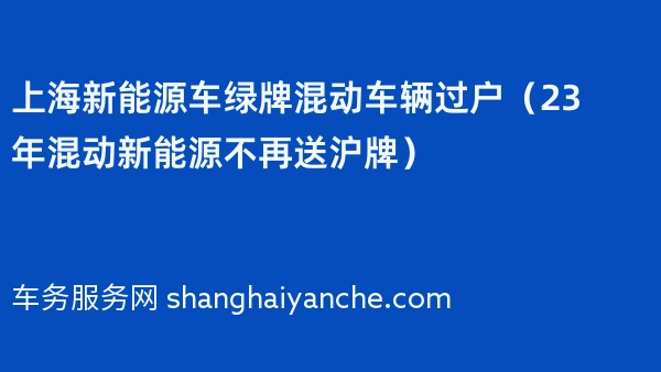 上海新能源车绿牌混动车辆过户（23年混动新能源不再送沪牌）