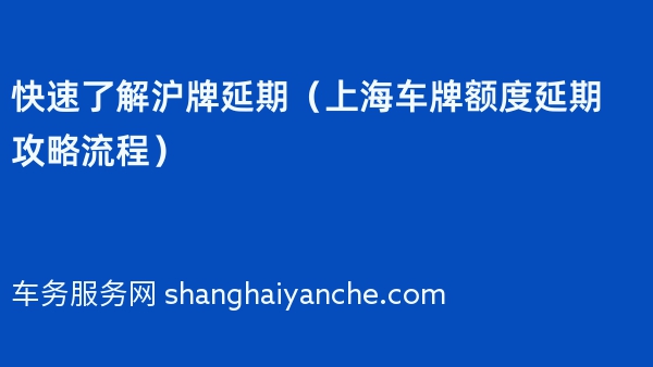快速了解沪牌延期（上海车牌额度延期攻略流程）