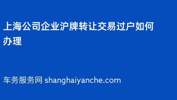 上海公司企业沪牌转让交易过户如何办理