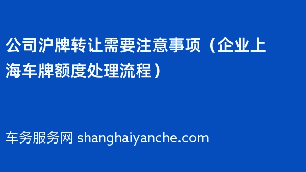 公司沪牌转让需要注意事项（企业上海车牌额度处理流程）