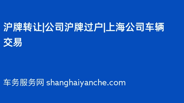 沪牌转让|公司沪牌过户|上海公司车辆交易