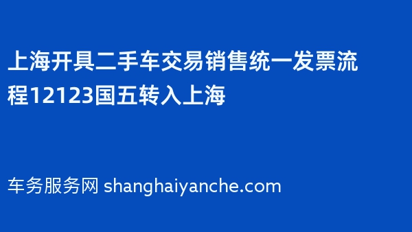 上海开具二手车交易销售统一发票流程12123国五转入上海