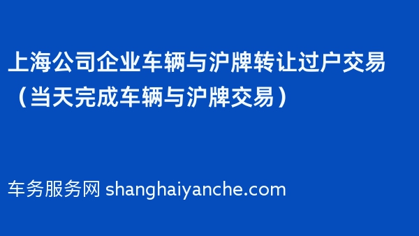 上海公司企业车辆与沪牌转让过户交易（当天完成车辆与沪牌交易）