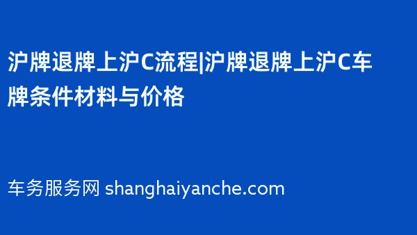 沪牌退牌上沪C流程|沪牌退牌上沪C车牌条件材料与价格
