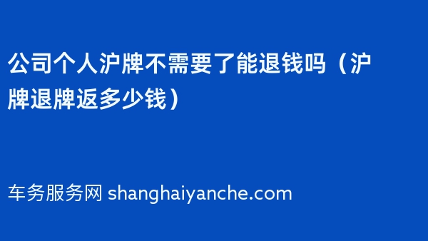 公司个人沪牌不需要了能退钱吗（沪牌退牌返多少钱）
