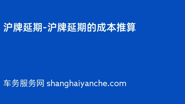 沪牌延期-沪牌延期的成本推算