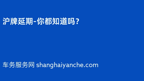 沪牌延期-你都知道吗？